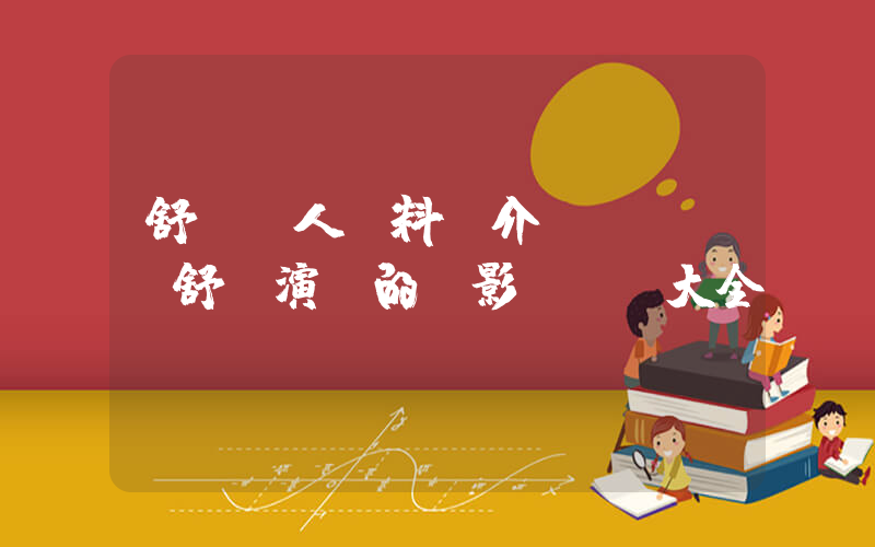 舒暢個人資料簡介，舒暢演過的電影電視劇大全插圖